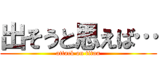 出そうと思えば… (attack on titan)
