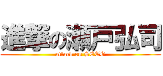 進撃の瀬戸弘司 (attack on SETO)