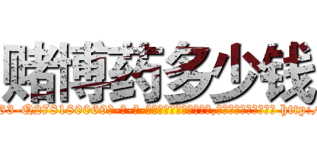 赌博药多少钱 (赌博药多少钱【电-186x2687x6963-Q278180069元-吉-药-业】我们做的是长期生意,靠的是老客户长期支持 http://sngk.net/Sv9SBV
)