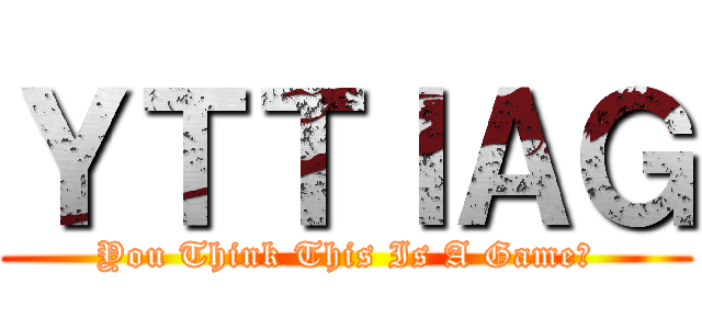 ＹＴＴＩＡＧ (You Think This Is A Game?)