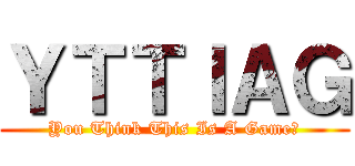 ＹＴＴＩＡＧ (You Think This Is A Game?)