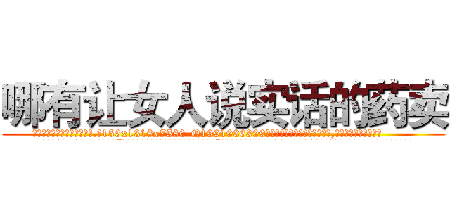 哪有让女人说实话的药卖 (哪有让女人说实话的药卖【电.话156x1318x7580-Q1991936399鑫宏药业】我们做的是长期生意,靠的是老客户长期支持
参考消息网2月20日报道 韩媒称，“剩女多、离婚率高的城市，房价一定会上涨。”这是中国经济学家金岩石2016年12月参加在上海举行的房地产相关论坛时说的话。
)