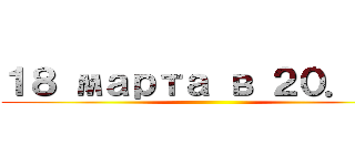 １８ марта в ２０．３０ ()