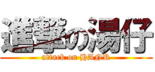 進撃の湯仔 (attack on HANK)