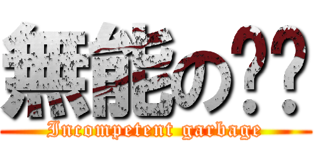 無能の垃圾 (Incompetent garbage)