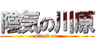 陰気の川原 (attack on )