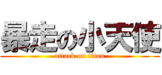 暴走の小天使 (attack on titan)