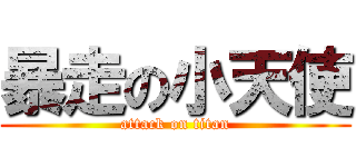 暴走の小天使 (attack on titan)