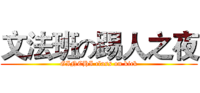 文法班の踢人之夜 (GINCHI class on kick)