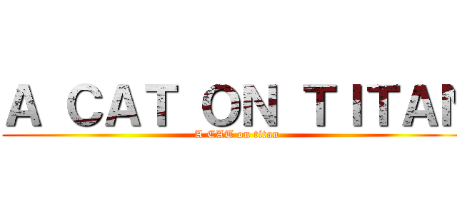 Ａ ＣＡＴ ＯＮ ＴＩＴＡＮ (A CAT on titan)