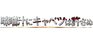 味噌汁にキャベツは許さぬ (attack on titan)