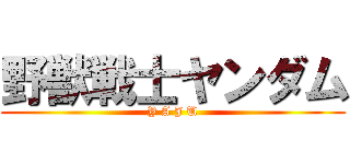 野獣戦士ヤンダム (Y A J U)