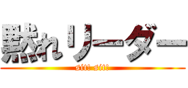 黙れリーダー (sit! sit!)