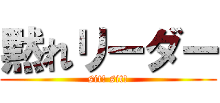 黙れリーダー (sit! sit!)