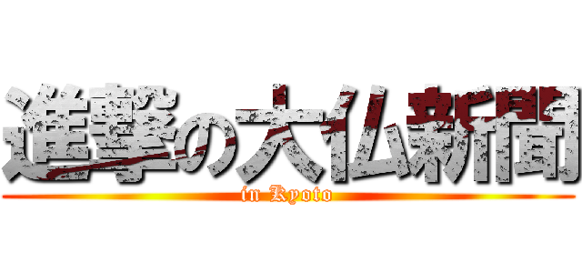 進撃の大仏新聞 (in Kyoto)
