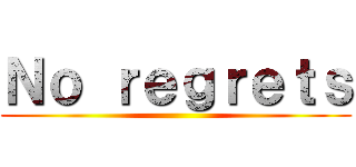 Ｎｏ ｒｅｇｒｅｔｓ ()