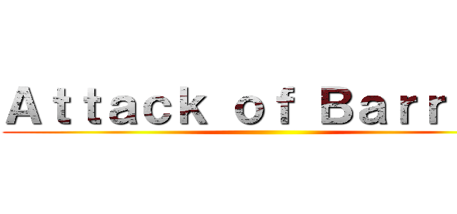Ａｔｔａｃｋ ｏｆ Ｂａｒｒｉｅｒ ()