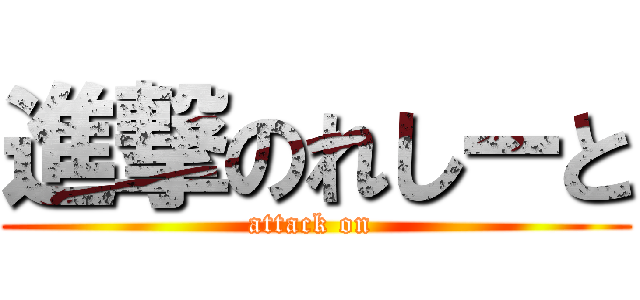 進撃のれしーと (attack on )