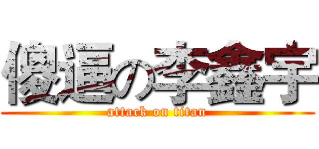 傻逼の李鑫宇 (attack on titan)