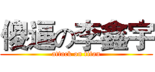 傻逼の李鑫宇 (attack on titan)