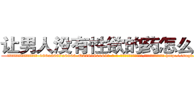 让男人没有性欲的药怎么购买 (让男人没有性欲的药怎么购买【电-186x2687x6963-Q278180069元-吉-药-业】我们做的是长期生意,靠的是老客户长期支持 http://sngk.net/fy04Cc
)