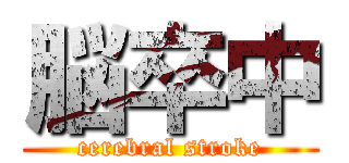 脳卒中 (cerebral stroke)