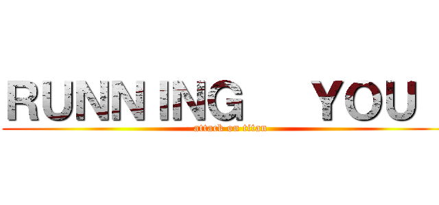 ＲＵＮＮＩＮＧ   ＹＯＵ ！ (attack on titan)