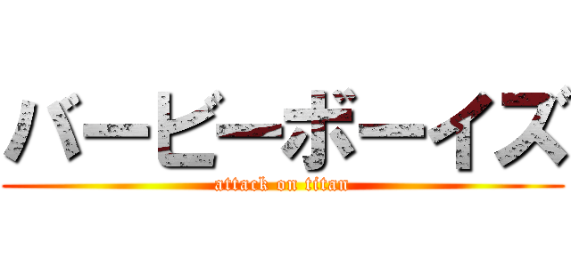 バービーボーイズ (attack on titan)