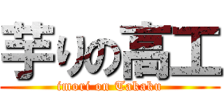 芋りの高工 (imori on Takaku)