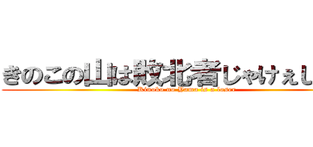 きのこの山は敗北者じゃけぇじゃけぇ (Kinoko no Yama is a loser )