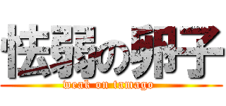 怯弱の卵子 (weak on tamago )