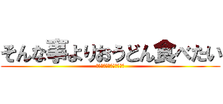 そんな事よりおうどん食べたい (太郎早くお風呂入りなさい)