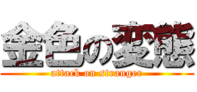 金色の変態 (attack on stranger)