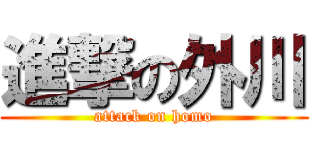 進撃の外川 (attack on homo)