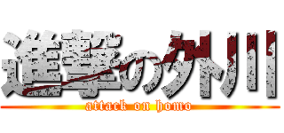 進撃の外川 (attack on homo)