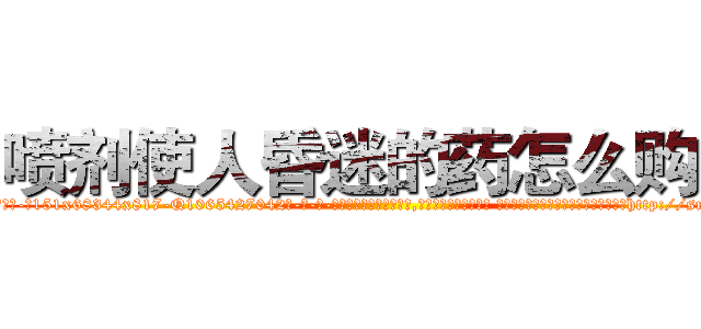 喷剂使人昏迷的药怎么购买 (喷剂使人昏迷的药怎么购买【电-话151x68344x817-Q1065427042元-吉-药-业】我们做的是长期生意,靠的是老客户长期支持 喷剂使人昏迷的药怎么购买在发表了一篇http://sngk.net/2oWWp9

参考消息网我们做的是长期生意,靠的是老客户长期支持也许我们早该意识到，就连鲍勃·霍斯金斯（金球奖戏剧类电影男主角 
)