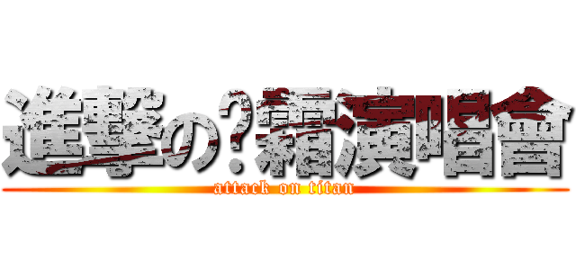 進撃の椉霜演唱會 (attack on titan)