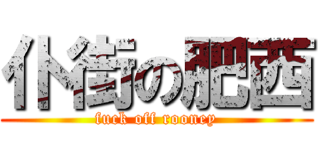 仆街の肥西 (fuck off rooney)