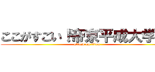 ここがすごい！帝京平成大学！！ (attack on titan)