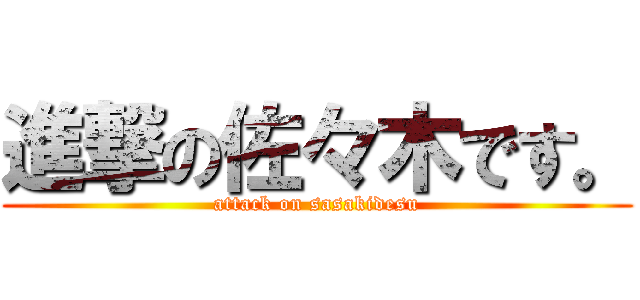 進撃の佐々木です。 (attack on sasakidesu)