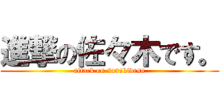 進撃の佐々木です。 (attack on sasakidesu)