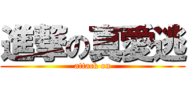 進撃の真愛逃 (attack on)