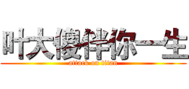 叶大傻伴你一生 (attack on titan)