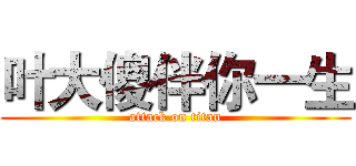 叶大傻伴你一生 (attack on titan)