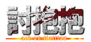討抱抱 (ack on tiatttan)