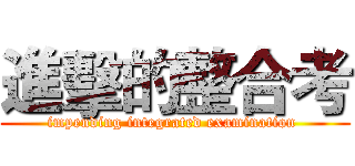 進擊的整合考 (impending integrated examination )