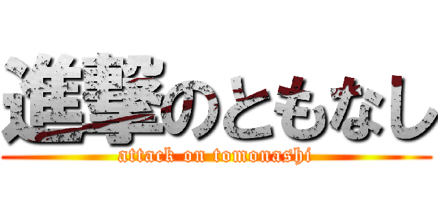 進撃のともなし (attack on tomonashi)
