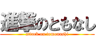 進撃のともなし (attack on tomonashi)