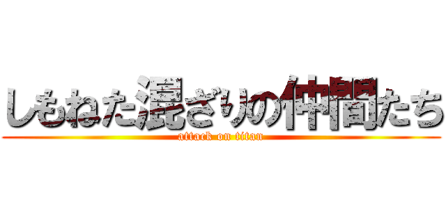 しもねた混ざりの仲間たち (attack on titan)