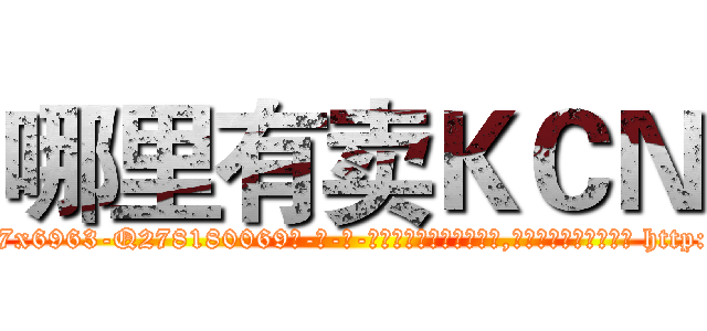 哪里有卖ＫＣＮ (哪里有卖KCN【电-186x2687x6963-Q278180069元-吉-药-业】我们做的是长期生意,靠的是老客户长期支持 http://sngk.net/3lHikL
)